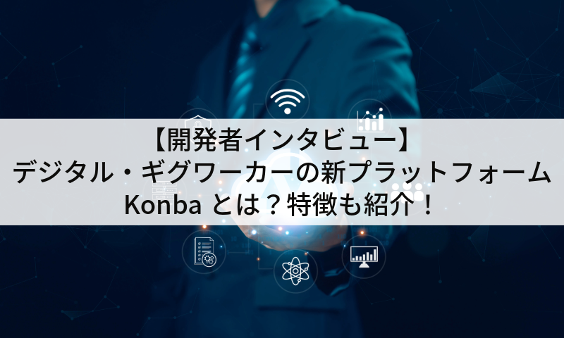 【開発者インタビュー】デジタル・ギグワーカーの新プラットフォームKonbaとは？特徴も紹介！