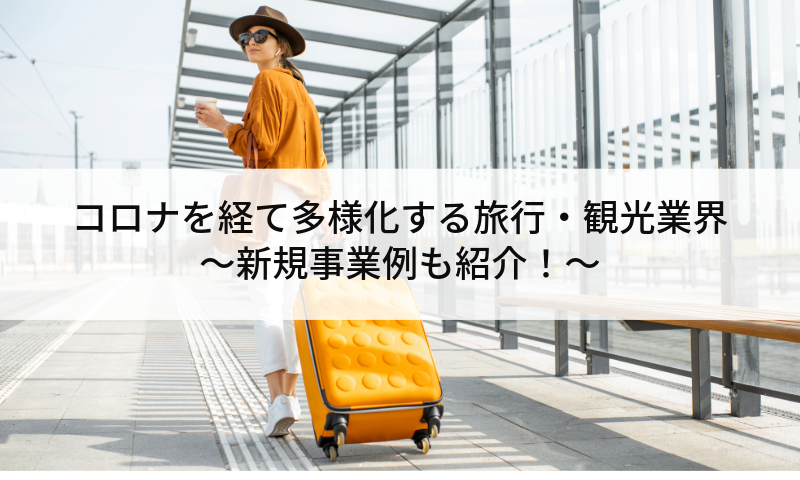 コロナを経て多様化する旅行・観光業界～新規事業例も紹介！～