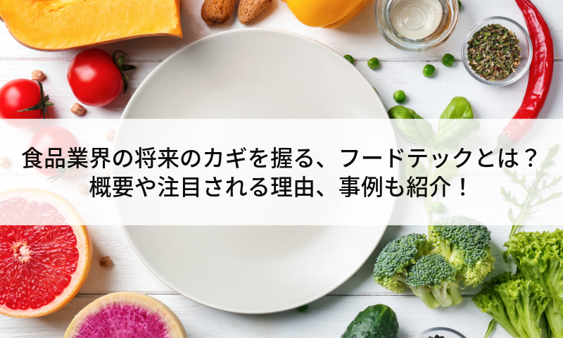 食品業界の将来のカギを握る、フードテックとは？概要や注目される理由、事例も紹介！