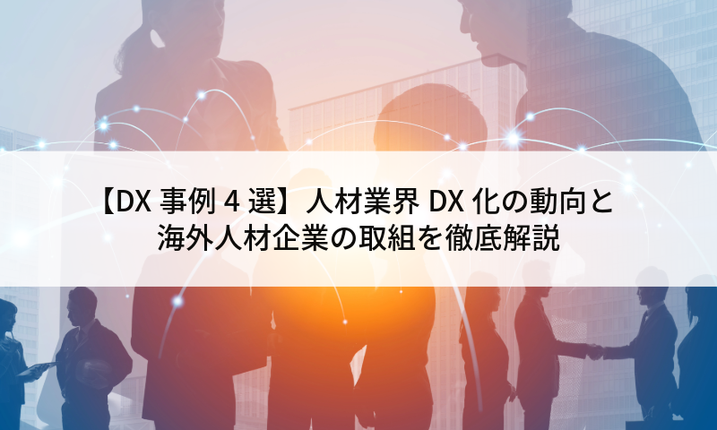 【DX事例4選】人材業界DX化の動向と海外人材企業の取組を徹底解説