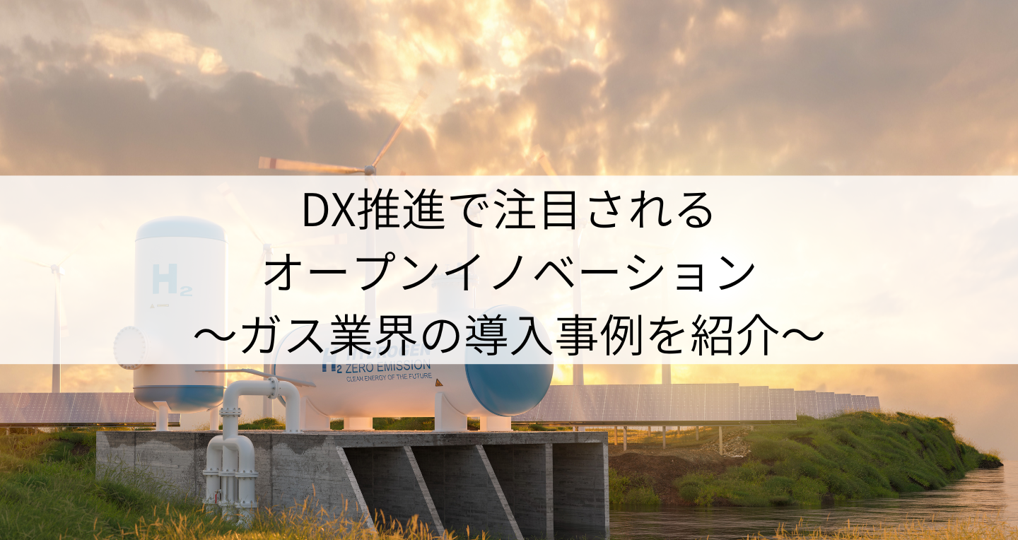 DX推進で注目されるオープンイノベーション～ガス業界の導入事例を紹介～
