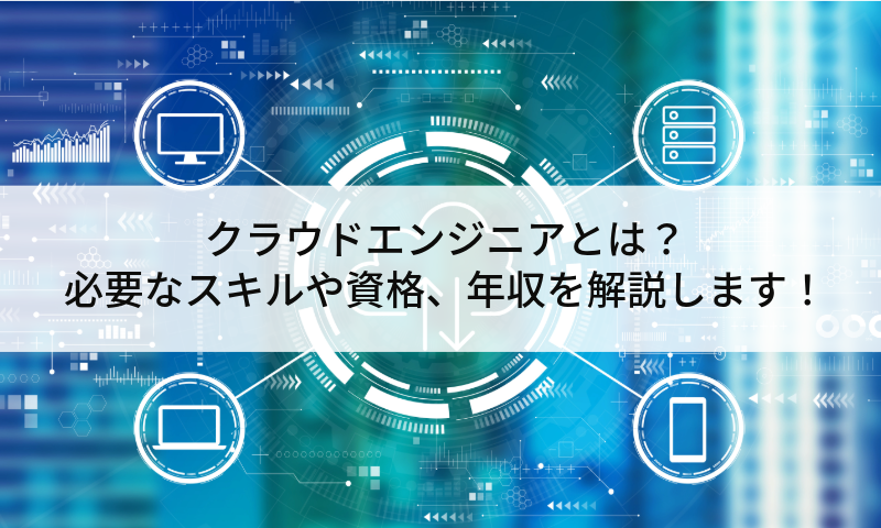 ​クラウドエンジニアとは？必要なスキルや資格、年収を解説します！