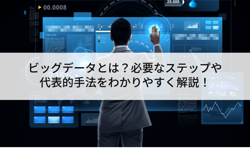 ビッグデータとは？必要なステップや代表的手法をわかりやすく解説！