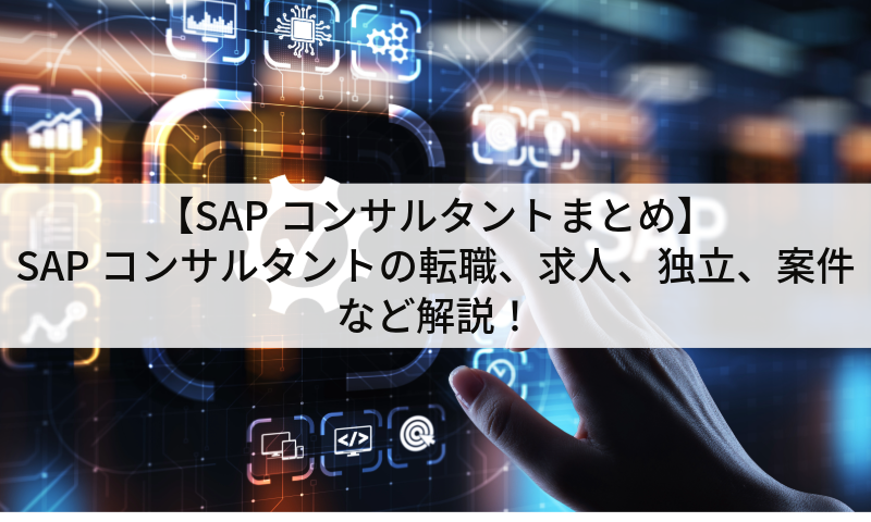 【SAPコンサルタントまとめ】SAPコンサルタントの転職、求人、独立、案件など解説！