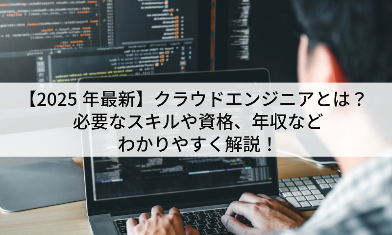 【2025年最新】クラウドエンジニアとは?必要なスキルや資格、年収などわかりやすく解説!