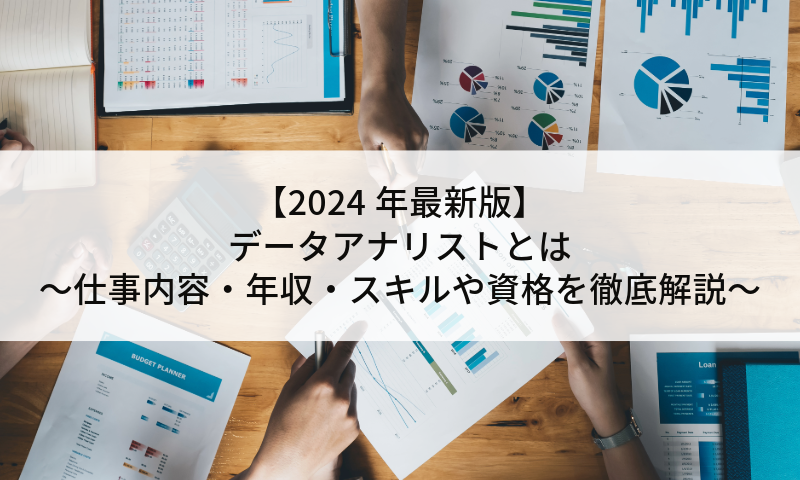 【2024年最新版】データアナリストとは～仕事内容・年収・スキルや資格を徹底解説～