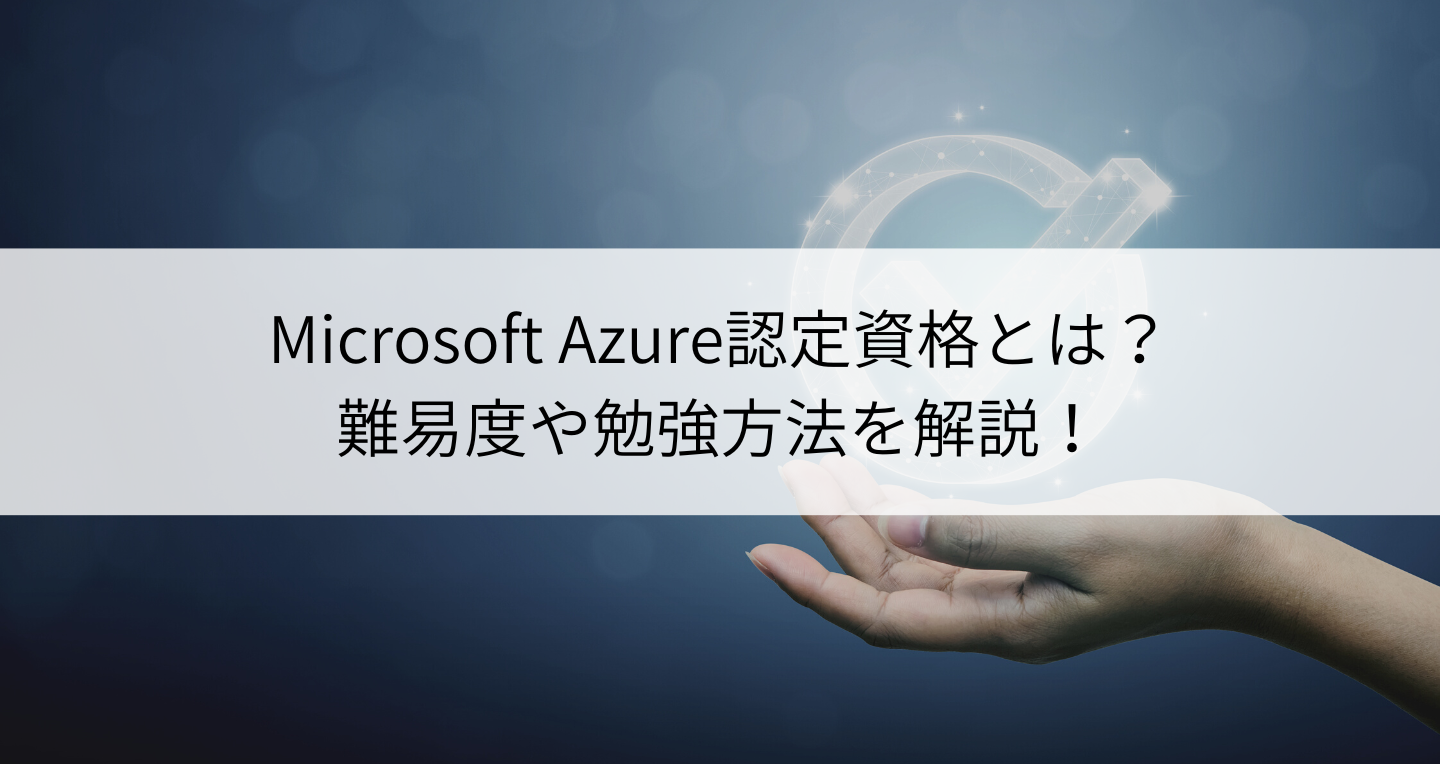 Microsoft Azure認定資格とは？一覧と試験概要、難易度や勉強方法を解説！