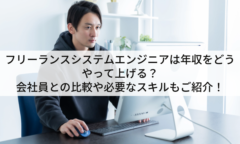 フリーランスシステムエンジニアは年収をどうやって上げる？会社員との比較や必要なスキルもご紹介！