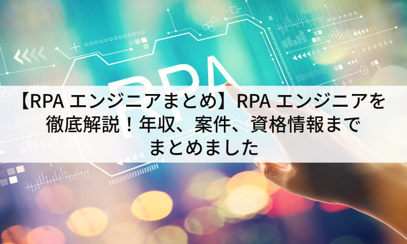 【RPAエンジニアまとめ】RPAエンジニアを徹底解説！年収、案件、資格情報までまとめました