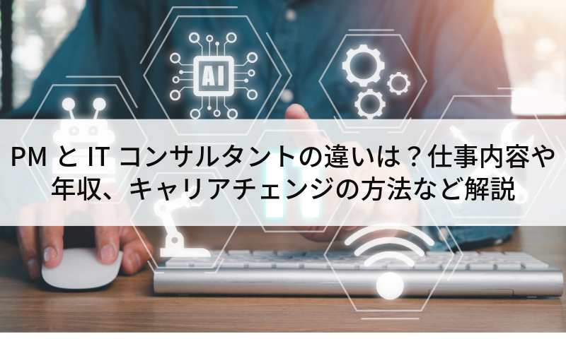 PMとITコンサルタントの違いは？仕事内容や年収、キャリアチェンジの方法など解説