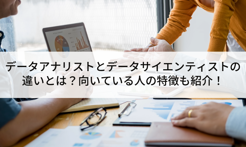 データアナリストとデータサイエンティストの違いとは？向いている人の特徴も紹介！