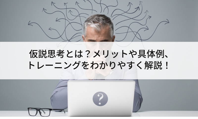 仮説思考とは？メリットや具体例、トレーニングをわかりやすく解説！