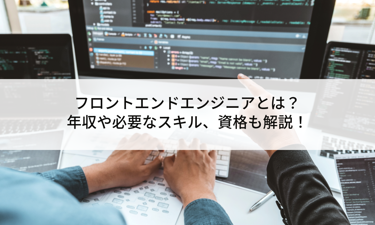 フロントエンドエンジニアとは？年収や必要なスキル、資格も解説！