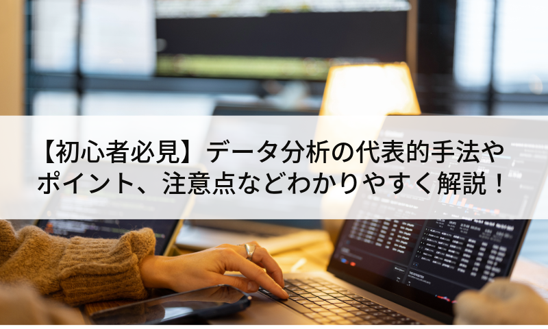 【初心者必見】データ分析の代表的手法やポイント、注意点などわかりやすく解説!