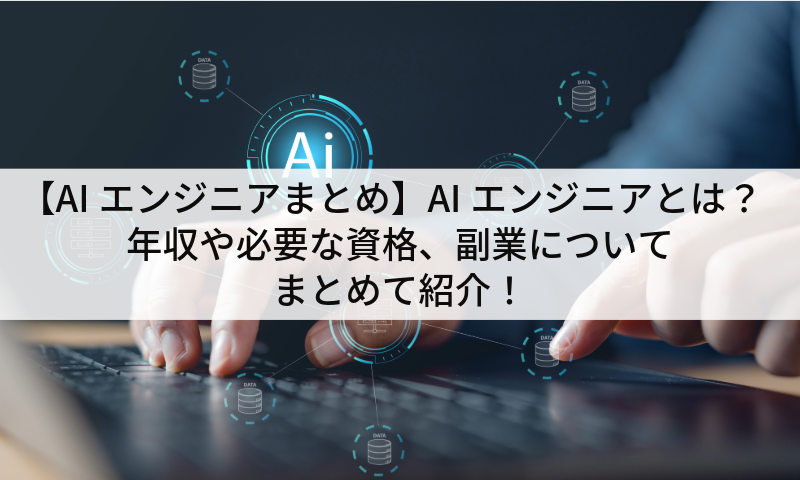 【AIエンジニアまとめ】AIエンジニアとは？年収や必要な資格、副業についてまとめて紹介！