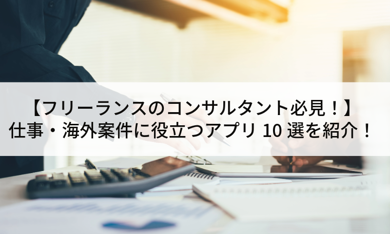 【フリーランスのコンサルタント必見！】仕事・海外案件に役立つアプリ10選を紹介！