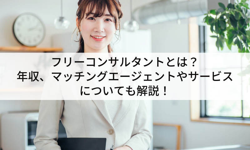 フリーコンサルタントとは？年収、マッチングエージェントやサービスについても解説！