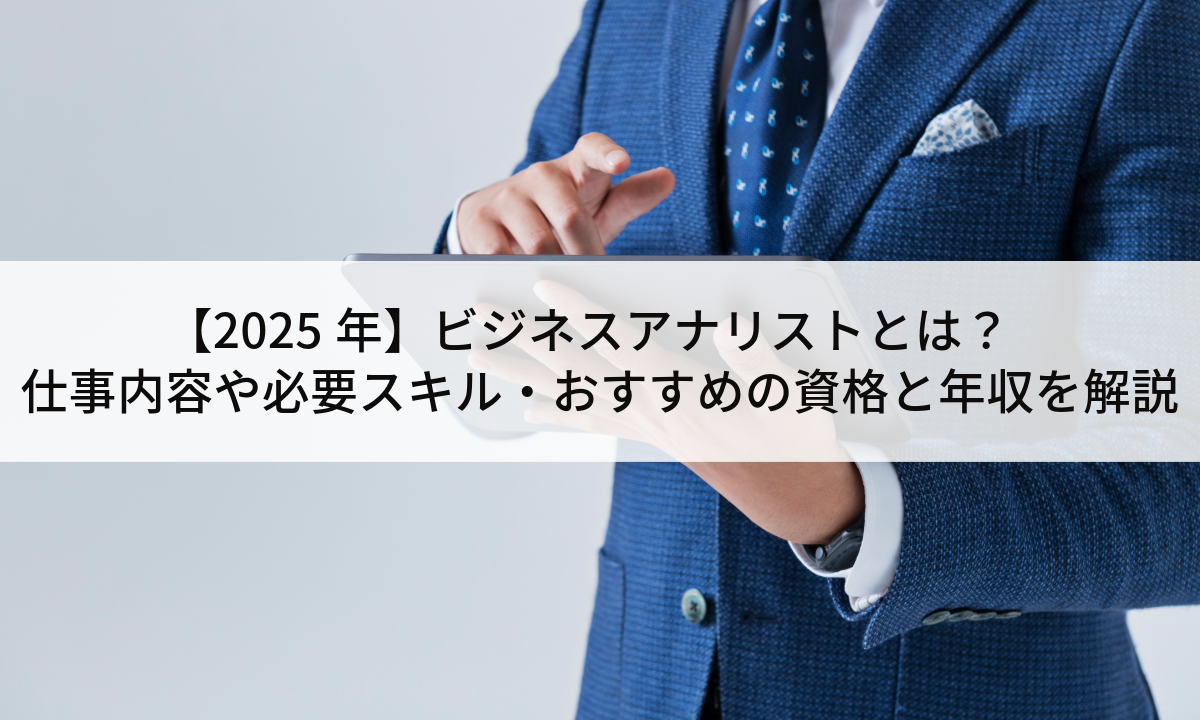 【2025年】ビジネスアナリストとは？仕事内容や必要スキル・おすすめの資格と年収を解説
