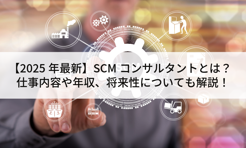【2025年最新】SCMコンサルタントとは?仕事内容や年収、将来性についても解説!