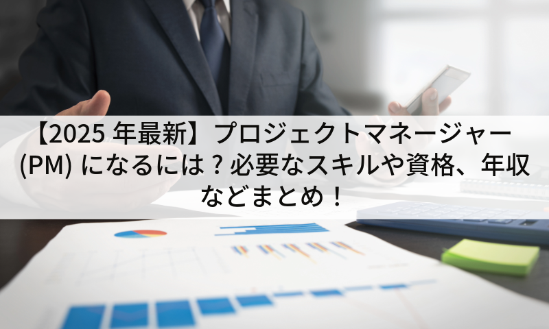 【2025年最新】プロジェクトマネージャー(PM)になるには?必要なスキルや資格、年収などまとめ!