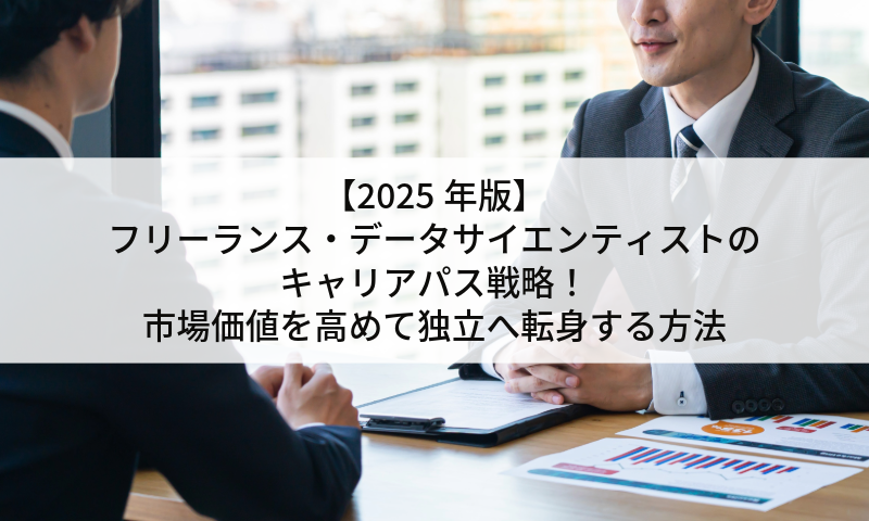 【2025年版】フリーランス・データサイエンティストのキャリアパス戦略!市場価値を高めて独立へ転身する方法