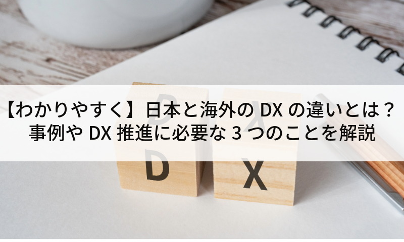 【わかりやすく】日本と海外のDXの違いとは?事例やDX推進に必要な3つのことを解説!