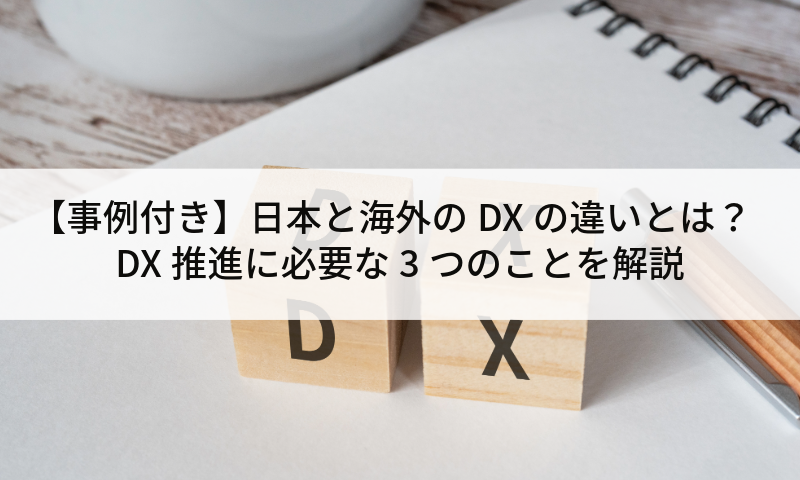 【事例付き】日本と海外のDXの違いとは？DX推進に必要な3つのことを解説