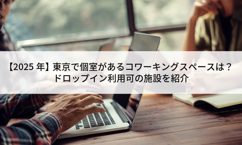 【2025年】東京で個室があるコワーキングスペースは？ドロップイン利用可の施設を紹介