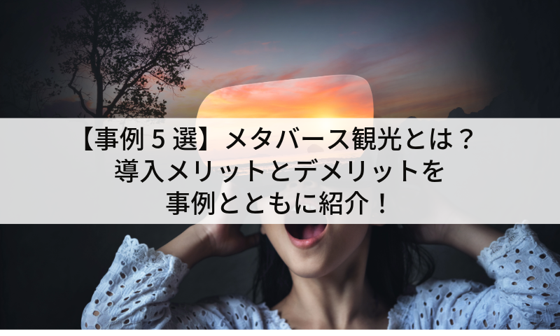 【事例5選】メタバース観光とは？導入メリットとデメリットを事例とともに紹介！
