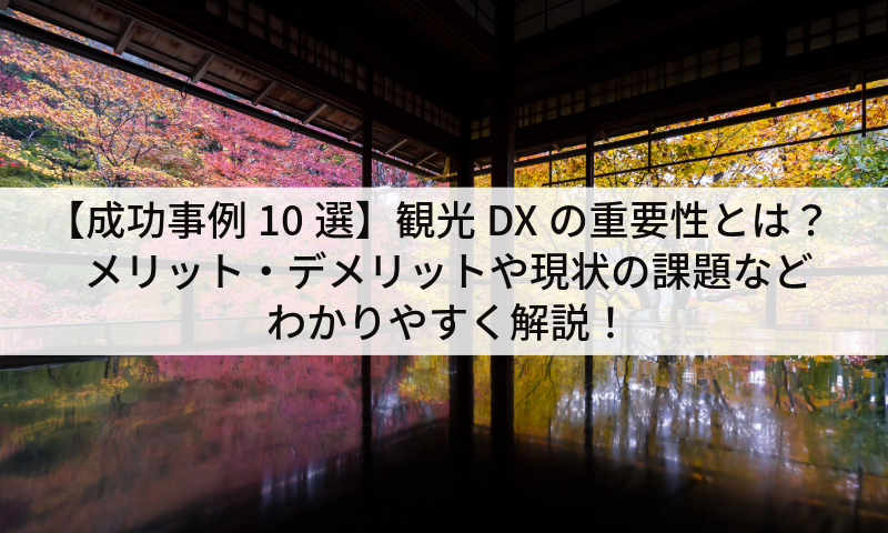 【成功事例10選】観光DXの重要性とは？メリット・デメリットや現状の課題などわかりやすく解説！