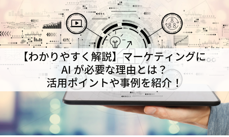 【わかりやすく解説】マーケティングにAIが必要な理由とは?活用ポイントや事例を紹介!