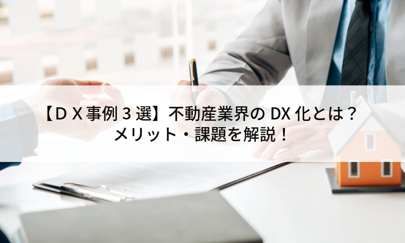 【ＤＸ事例3選】不動産業界のDX化とは？メリット・課題を解説！
