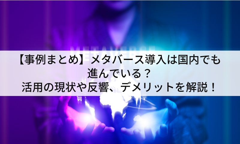 【事例まとめ】メタバース導入は国内でも進んでいる？活用の現状や反響、デメリットを解説！