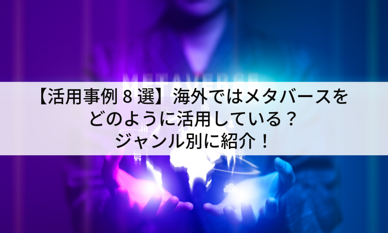 【活用事例8選】海外ではメタバースをどのように活用している？ジャンル別に紹介！