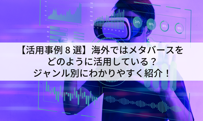 【活用事例8選】海外ではメタバースをどのように活用している？ジャンル別にわかりやすく紹介！