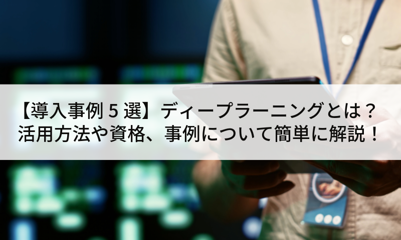 【導入事例5選】ディープラーニングとは？活用方法や資格、事例について簡単に解説！