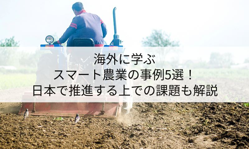 海外に学ぶスマート農業の事例5選！日本で推進する上での課題も解説