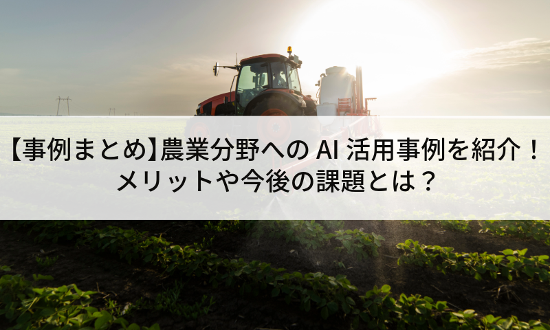 【事例まとめ】農業分野へのAI活用事例を紹介! メリットや今後の課題とは?