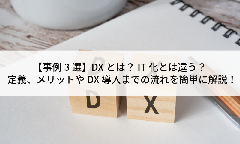 【事例3選】DXとは？IT化とは違う？定義、メリットやDX導入までの流れを簡単に解説！