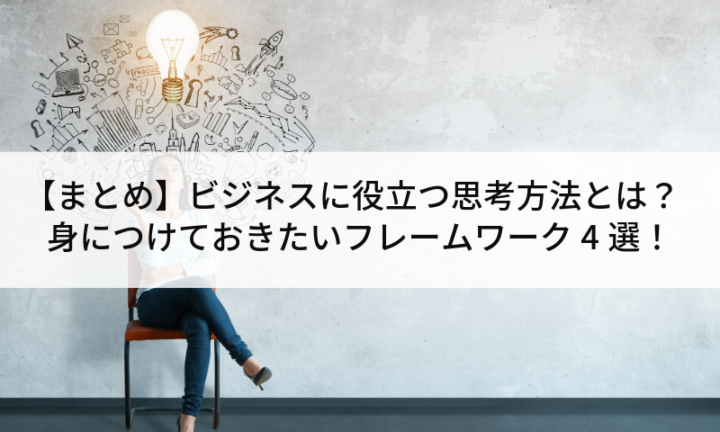 【まとめ】ビジネスに役立つ思考方法とは？身につけておきたいフレームワーク4選！