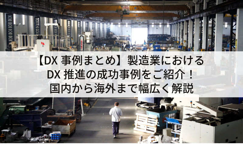 【DX事例まとめ】製造業におけるDX推進の成功事例をご紹介！国内から海外まで幅広く解説