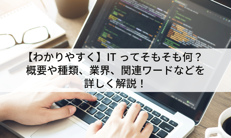 【わかりやすく】ITってそもそも何？概要や種類、業界、関連ワードなどを詳しく解説！