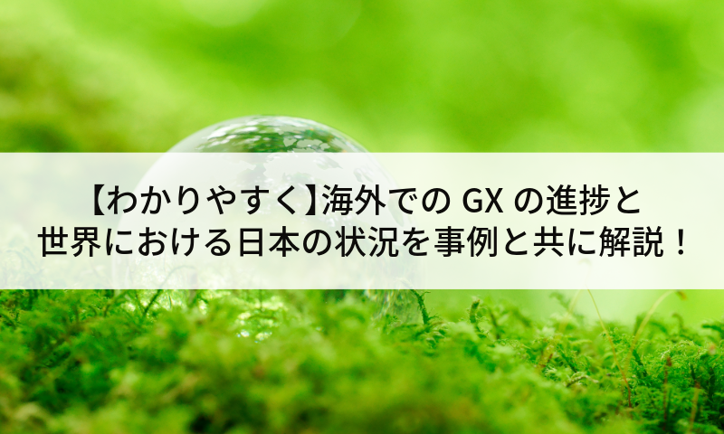 【わかりやすく】海外でのGXの進捗と世界における日本の状況を事例と共に解説!