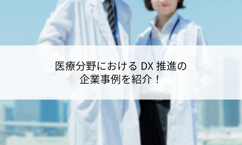 医療分野におけるDX推進の企業事例を紹介！