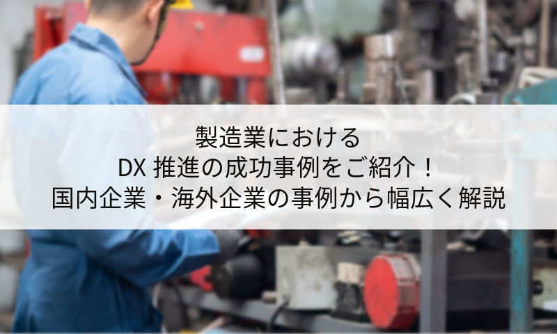 製造業におけるDX推進の成功事例をご紹介！国内企業・海外企業の事例から幅広く解説
