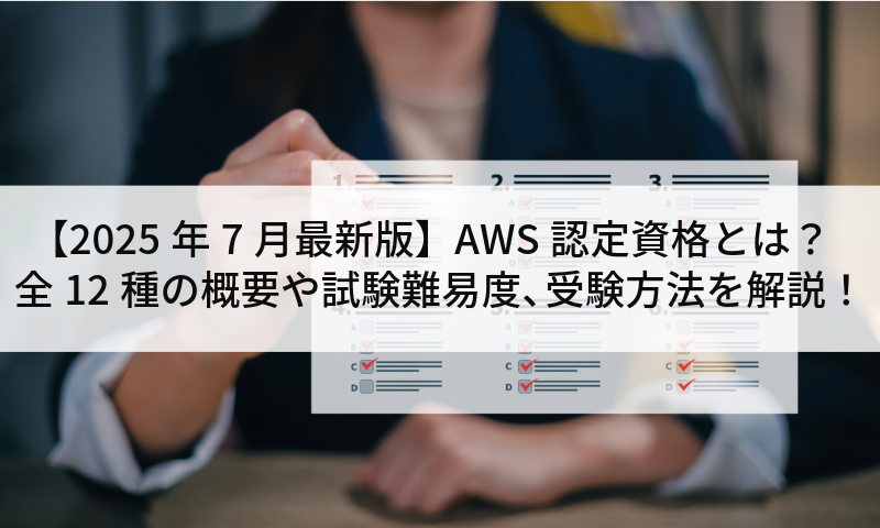 【2025年7月最新版】AWS認定資格とは？全12種の概要や試験難易度、受験方法を解説！
