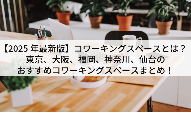 【2025年最新版】コワーキングスペースとは？東京、大阪、福岡、神奈川、仙台のおすすめコワーキングスペースまとめ！