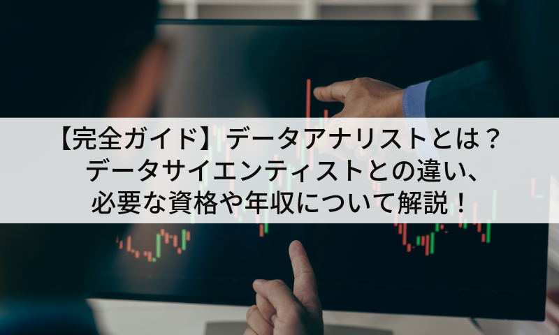 【完全ガイド】データアナリストとは？データサイエンティストとの違い、必要な資格や年収について解説！