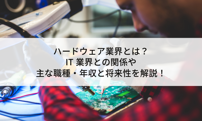 ハードウェア業界とは？IT業界との関係や主な職種・年収と将来性を解説！