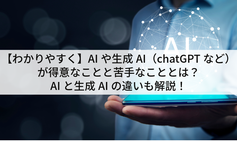 【わかりやすく】AIや生成AI（chatGPTなど）が得意なことと苦手なこととは？AIと生成AIの違いも解説！